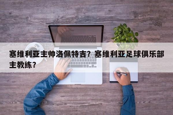 塞维利亚主帅洛佩特吉?塞维利亚足球俱乐部主教练?