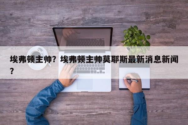 埃弗顿主帅?埃弗顿主帅莫耶斯最新消息新闻?