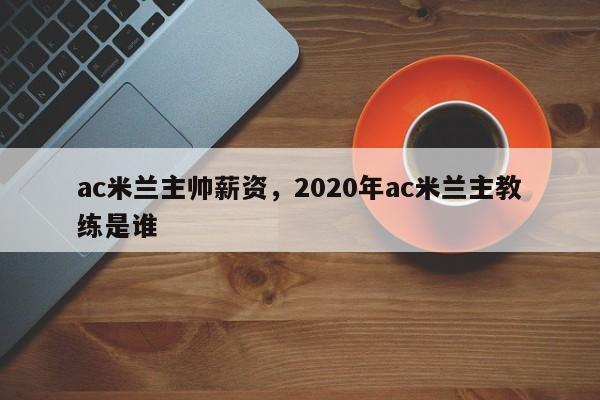 ac米兰主帅薪资,2020年ac米兰主教练是谁