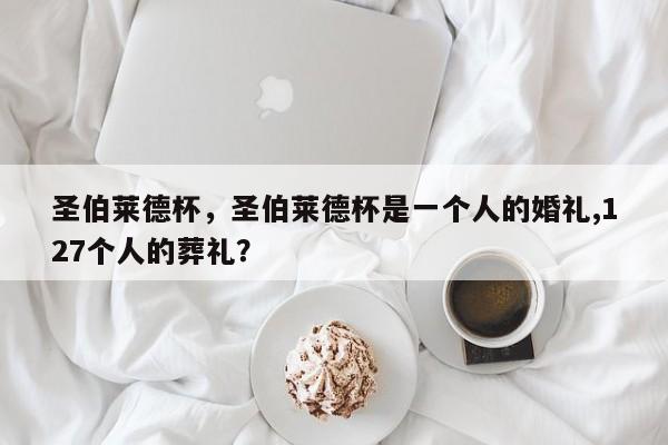 圣伯莱德杯,圣伯莱德杯是一个人的婚礼,127个人的葬礼?
