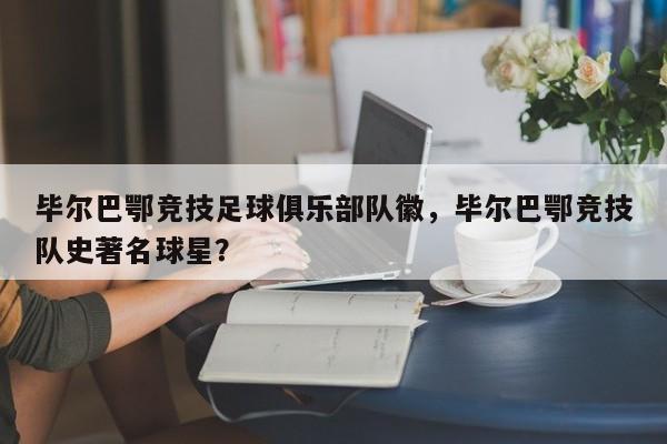 毕尔巴鄂竞技足球俱乐部队徽,毕尔巴鄂竞技队史著名球星?