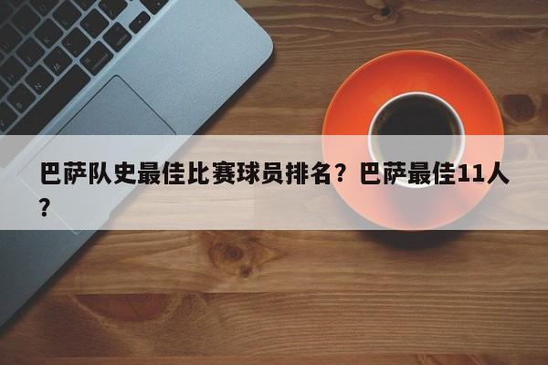 巴萨队史最佳比赛球员排名?巴萨最佳11人?