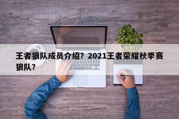 王者狼队成员介绍?2021王者荣耀秋季赛狼队?
