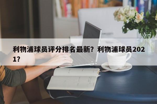 利物浦球员评分排名最新?利物浦球员2021?