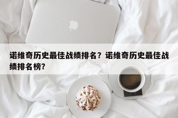 诺维奇历史最佳战绩排名?诺维奇历史最佳战绩排名榜?