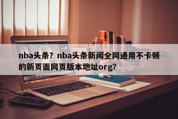nba头条?nba头条新闻全网通用不卡顿的新页面网页版本地址org?