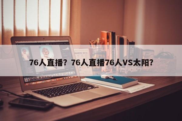 76人直播?76人直播76人VS太阳?