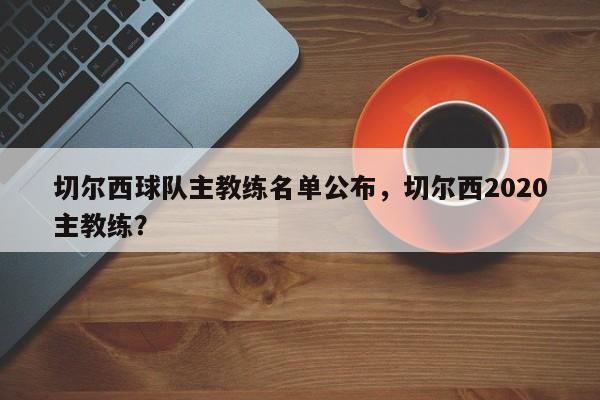 切尔西球队主教练名单公布,切尔西2020主教练?